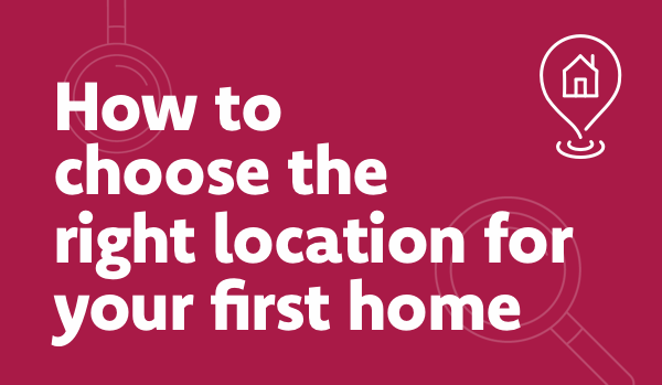 How to choose the right location for you first home